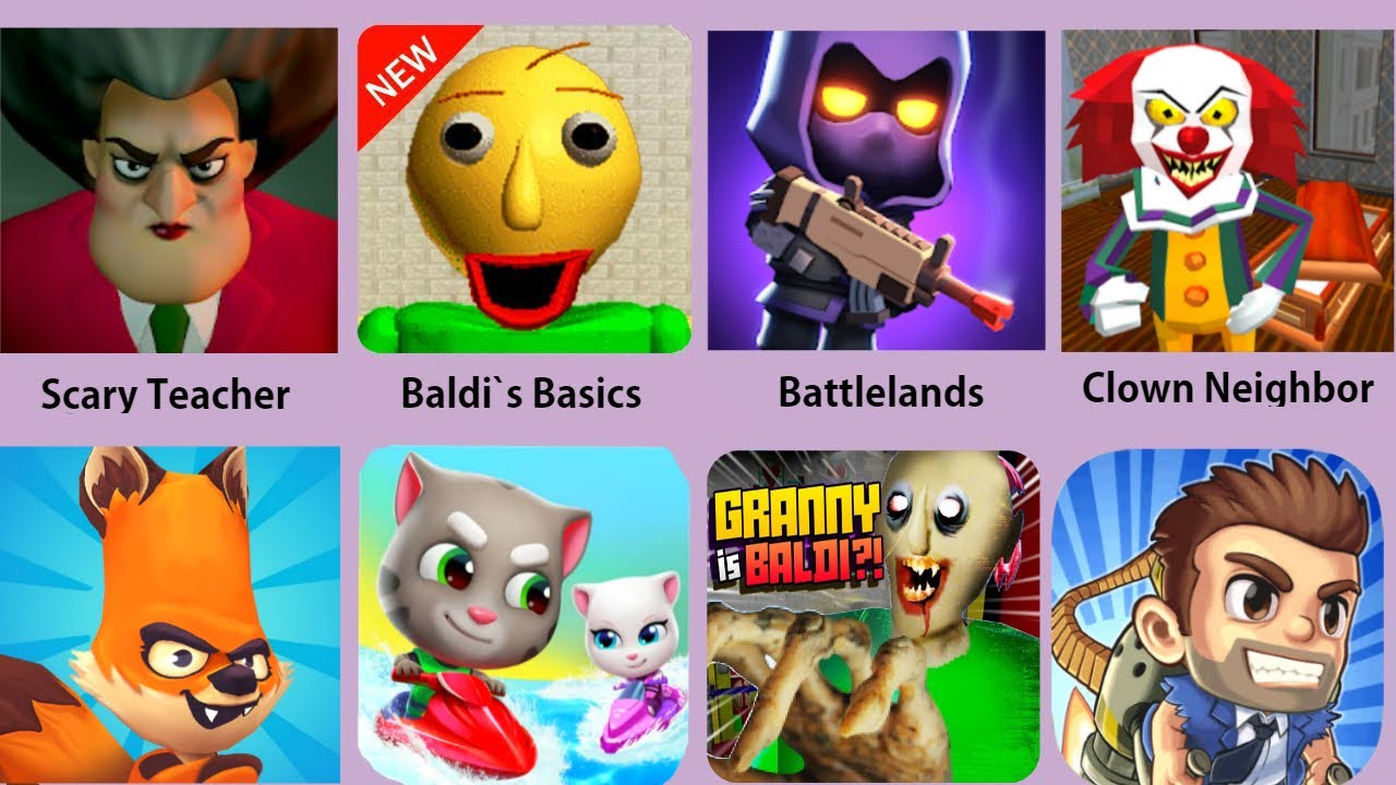 Scary Teacher,Baldi,Battlelands,Clown Neighbor,Branny Granny,Talking Tom Jetski 2