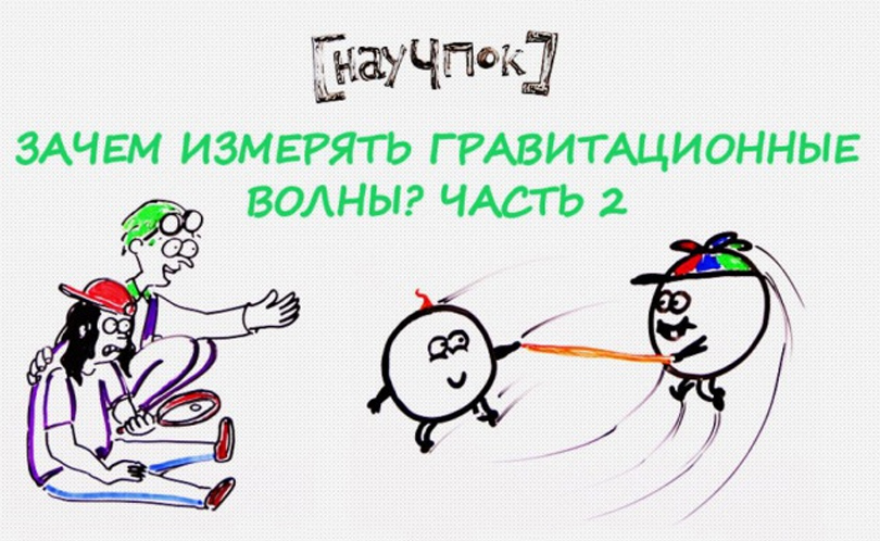 Научпок. Выпуск 125: Зачем измерять гравитационные волны? Часть 2