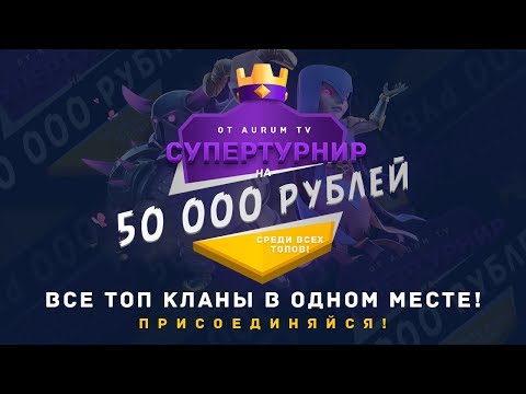 ТУРНИР НА 50 000р. СРЕДИ ТОП КЛАНОВ ОТ AURUM TV (1 ЭТАП) | CLASH ROYALE