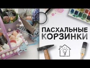 Идея на Пасху: пасхальные корзинки своими руками [Идеи для жизни]