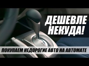 САМЫЕ ДЕШЕВЫЕ МАШИНЫ С АВТОМАТОМ. ТОП-6