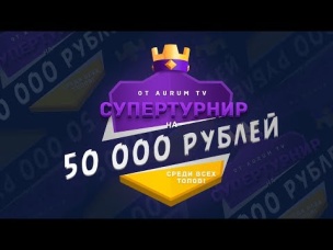 ТУРНИР НА 50 000 р. СРЕДИ ТОПОВ ОТ AURUM TV | CLASH ROYALE