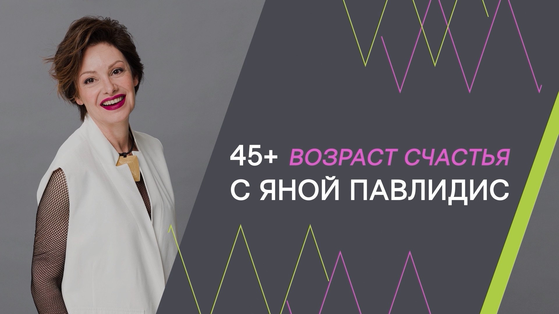 45+ Возраст счастья с Яной Павлидис